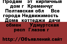 Продам 3-эт. кирпичный дом г. Кременчуг, Полтавская обл. - Все города Недвижимость » Дома, коттеджи, дачи обмен   . Удмуртская респ.,Глазов г.